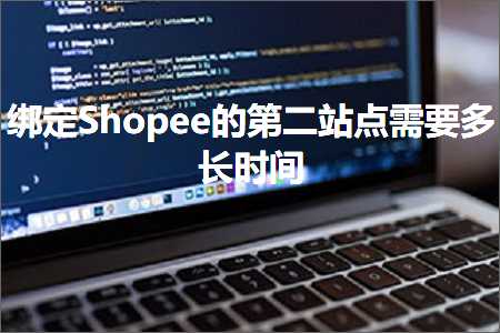 跨境电商知识:绑定Shopee的第二站点需要多长时间