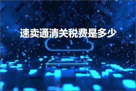 璺ㄥ鐢靛晢鐭ヨ瘑:閫熷崠閫氭竻鍏崇◣璐规槸澶氬皯