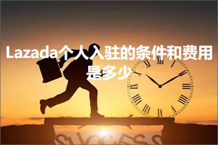 璺ㄥ鐢靛晢鐭ヨ瘑:Lazada涓汉鍏ラ┗鐨勬潯浠跺拰璐圭敤鏄灏? width=