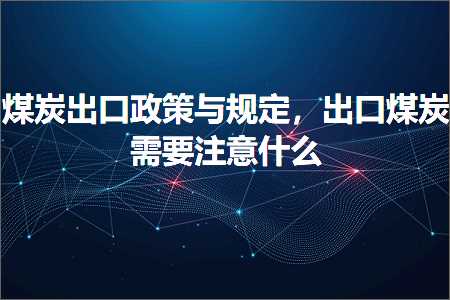 跨境电商知识:煤炭出口政策与规定，出口煤炭需要注意什么